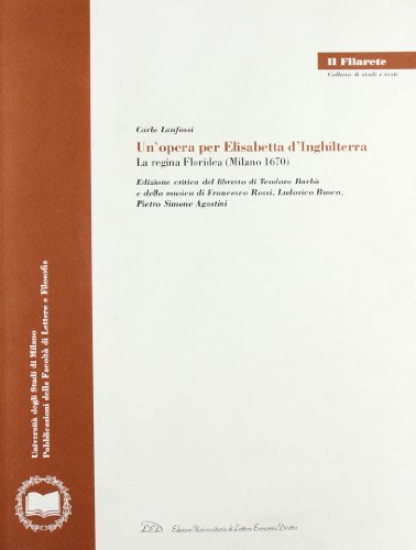 Un'opera per Elisabetta d'Inghilterra. La regina Floridea (Milano 1670). Ediz. critica (Il Filarete. Fac. lettere e filos.-Un. MI)