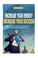 Increase Your Energy Increase Your Success: Harness Your Energy To Accomplish More In Your Personal Life And Business 1505421071 Book Cover