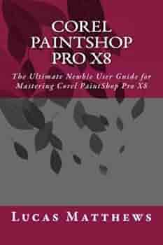 Corel Paintshop Pro X8 The Ultimate Newbie User Guide To Master Corel Paintshop Pro X8 Matthews Lucas Amazon Com Books Corel Paintshop Pro X8 The Ultimate Newbie User Guide To Master Corel Paintshop Pro X8 Matthews Lucas Amazon Com Books