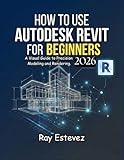  HOW TO USE AUTODESK REVIT FOR BEGINNERS [2026]: A Visual Guide to Precision Modeling and Rendering