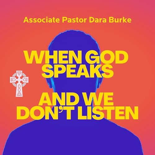 When God Speaks and We Don't Listen - Assoc. Pastor Dara Burke