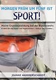 Morgen früh um fünf ist Sport!: Meine Grundausbildung bei der Bundeswehr. Erzählt mit viel Humor und Augenzwinkern. Einfach zum Schießen...