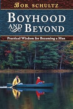 Boyhood and Beyond: Practical Wisdom for Becoming a Man