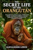 THE SECRET LIFE OF THE ORANGUTAN: Deep within the rainforest canopy, a hidden world unfolds—revealing the intelligence, survival, family bonds, and quiet struggles of the mysterious orangutan. B0GYRBKHGC Book Cover