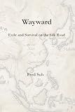 Wayward: Exile and Survival on the Silk Road (Wayward Trilogy)