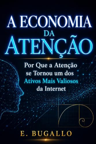 A Economia da Atenção: Por Que a Atenção se Tornou um dos Ativos Mais Valiosos da Internet. (Portuguese Edition)
