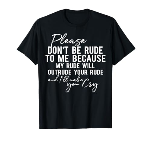 Please Don't Be Rude to Me Because My Rude Will Outrude T-Shirt