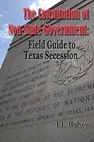 The Constitution of Non-State Government: Field Guide to Texas Secession 1947660853 Book Cover