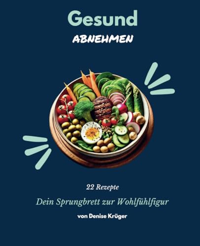 Gesund abnehmen - dein Start zur Wohlfuehlfigur: 22 eiweissreiche Rezepte zum abnehmen, die deine Kueche bereichern. Von herzhaf