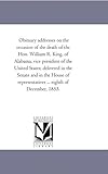 Obituary addresses on the occasion of the death of the Hon. William R. King, of Alabama, vice president of the United States, delivered in the Senate and House of Representatives