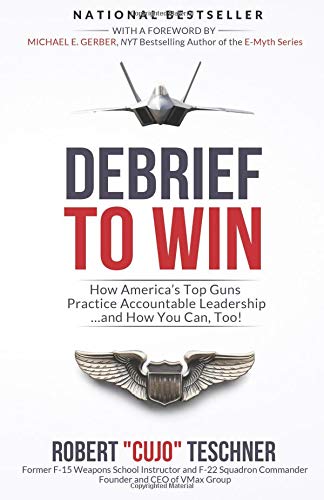 Debrief to Win: How America's Top Guns Practice Accountable Leadership...and How You Can, Too!