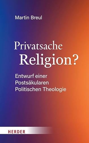 Privatsache Religion?: Entwurf einer Postsäkularen Politischen Theologie