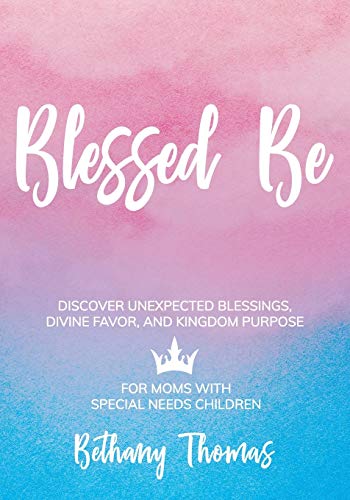 Blessed Be: DISCOVER UNEXPECTED BLESSINGS, DIVINE FAVOR, AND KINGDOM PURPOSE