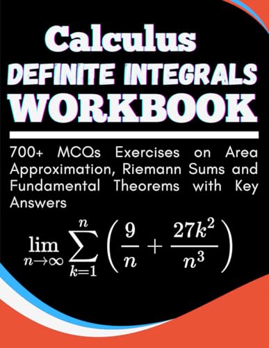 Calculus Definite Integrals Workbook 700+ MCQs Exercises on Area Approximation, Riemann Sums and Fundamental Theorems with Key Answers