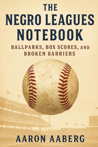 The Negro Leagues Notebook: Ballparks, Box Scores, and Broken Barriers