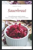 How to Make Sauerkraut: Everything You Need to Know - How to Make Sauerkraut at Home, Most Delicious Sauerkraut Recipes, Simple Methods, Useful Tips, Common Mistakes, FAQ B09DMRH18M Book Cover