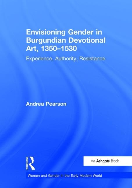 Envisioning Gender in Burgundian Devotional Art, 1350–1530: Experience, Authority, Resistance (Women and Gender in the Early Modern World)      1st Edition