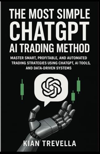 THE MOST SIMPLE CHATGPT AI TRADING METHOD: Master Smart, Profitable, and Automated Trading Strategies Using ChatGPT, AI Tools, and Data-Driven Systems ... Forex, Crypto, and Stock Market Success