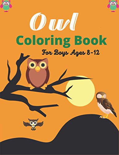 Owl Coloring Book For Boys Ages 8-12: Cute Owl Designs to Color for Girls & Boys (Awesome Children's gifts)