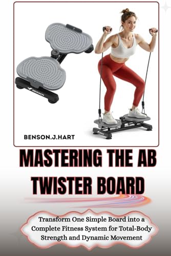 MASTERING THE AB TWISTER BOARD: Transform One Simple Board into a Complete Fitness System for Total-Body Strength and Dynamic Movement