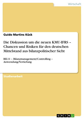 Die Diskussion um die neuen KMU-IFRS - Chancen und Risiken für den deutschen Mittelstand aus bilanzpolitischer Sicht: BIL11 - Bilanzmanagement/Controlling - Anwendung/Vertiefung (German Edition)