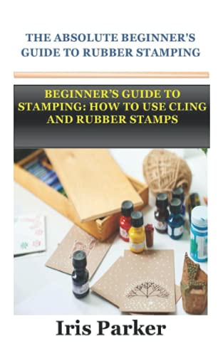 THE ABSOLUTE BEGINNER'S GUIDE TO RUBBER STAMPING: BEGINNERâ€™S GUIDE TO STAMPING: HOW TO USE CLING AND RUBBER STAMPS