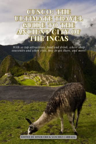 Cusco: The Ultimate Travel Guide to the Ancient City of the Incas