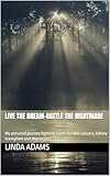Live the dream-Battle the nightmare: My personal journey fighting 3 non-curable cancers, kidney transplant and depression.