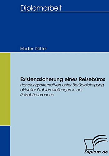 Existenzsicherung eines Reisebüros: Handlungsalternativen unter Berücksichtigung aktueller Problemstellungen in der Reisebürobranche (German Edition)
