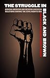 The Struggle in Black and Brown: African American and Mexican American Relations during the Civil Rights Era (Justice and Social Inquiry)