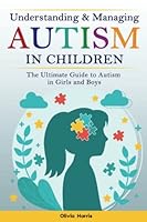 Understanding and Managing Autism in Children: The Ultimate Guide to Autism in Girls and Boys - Early Signs, Creating Routines, Managing Sensory ... Meltdowns, Breathing Practices and Much More. B09JVC16TM Book Cover