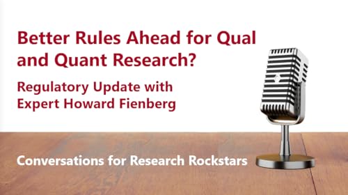 Better Rules Ahead for Qual and Quant Research? Regulatory Update with Howard Feinberg