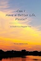 Can I Have a Better Life, Please?: A Guide to a Happier You 1508525943 Book Cover
