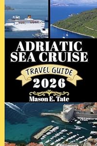 ADRIATIC SEA CRUISE TRAVEL GUIDE 2026: Your travel companion To Explore and Enjoy the attractions of this must-visit destination. (Epic Journeys Travel Series)
