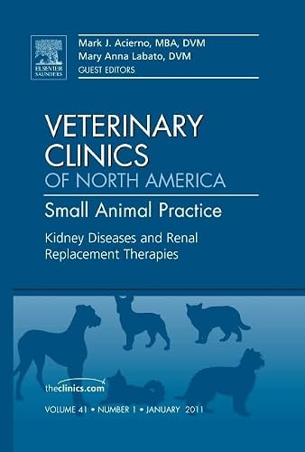 Kidney Diseases and Renal Replacement Therapies, An Issue of Veterinary Clinics: Small Animal Practice (Volume 41-1) (The Clinics: Veterinary Medicine, Volume 41-1) - Mark J. Acierno DVM  MBA  DACVIM