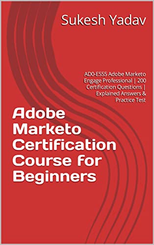 Adobe Marketo Certification Course for Beginners: AD0-E555 Adobe Marketo Engage Professional | 200 Certification Questions | Explained Answers & Practice Test cover
