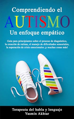 COMPRENDIENDO EL AUTISMO: UN ENFOQUE EMPÁTICO: Guía para principiantes sobre el proceso de diagnóstico, la creación de rutinas, el manejo de ... de crisis emocional (Spanish Edition)