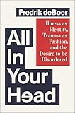 All in Your Head: Illness as Identity, Trauma as Fashion, and the Desire to be Disordered