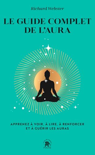 Le guide complet de l'aura: Apprenez à voir, à lire, à renforcer et à guérir les auras
