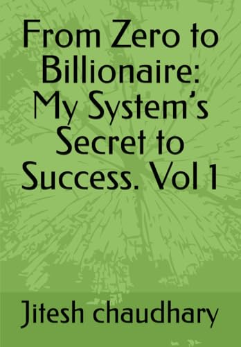 From Zero to Billionaire: My System’s Secret to Success. Vol 1