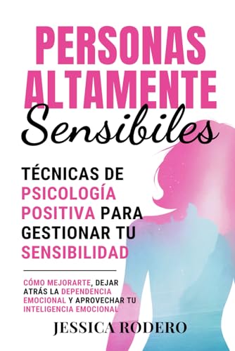 Personas Altamente Sensibles: Tecnicas de Psicologia Positiva para Gestionar tu Sensibilidad. Como Mejorarte, Dejar Atras la Dep