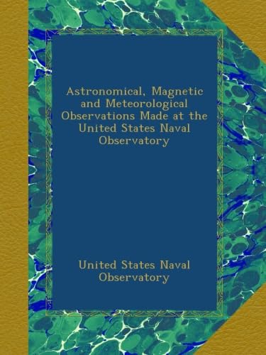 Astronomical, Magnetic and Meteorological Observations Made at the United States Naval Observatory