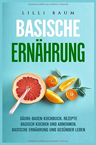 Basische Ernährung SÄURE-BASEN-KOCHBUCH: REZEPTE BASISCH KOCHEN UND ABNEHMEN: BASISCHE ERNÄHRUNG Basische Ernährung SÄURE-BASEN-KOCHBUCH: REZEPTE BASISCH KOCHEN UND ABNEHMEN: BASISCHE ERNÄHRUNG