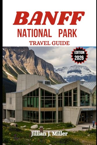 BANFF NATIONAL PARK TRAVEL GUIDE 2026: Plan the Perfect Getaway with Detailed Itineraries, Cultural Highlights, and Insider Advice for Every Season