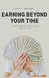 Earning Beyond Your Time: A Practical Blueprint to Make More Money, Master High-Value Skills, and Build Passive Income Streams in 2026