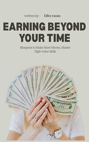 Earning Beyond Your Time: A Practical Blueprint to Make More Money, Master High-Value Skills, and Build Passive Income Streams in 2026