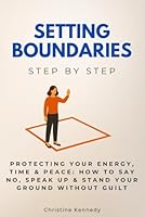 Setting Boundaries Step by Step: Protecting Your Energy, Time & Peace: How to Say No, Speak Up & Stand Your Ground Without Guilt (Understanding Narcissism) B0F5N1VJ8X Book Cover