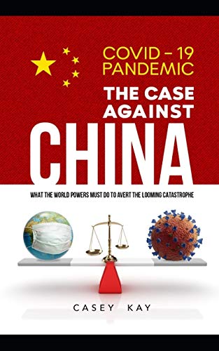 Coronavirus Pandemic : The Case Against China: What the World Powers Must do to Avert the Looming Catastrophe
