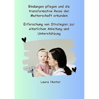 Bindungen pflegen und die transformative Reise der Mutterschaft erkunden: Erforschung von Strategien zur elterlichen Anleitung und Unterst&uuml;tzung