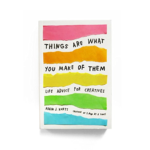 Things Are What You Make of Them: Life Advice for Creatives